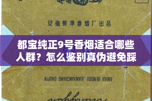 都宝纯正9号香烟适合哪些人群？怎么鉴别真伪避免踩坑？